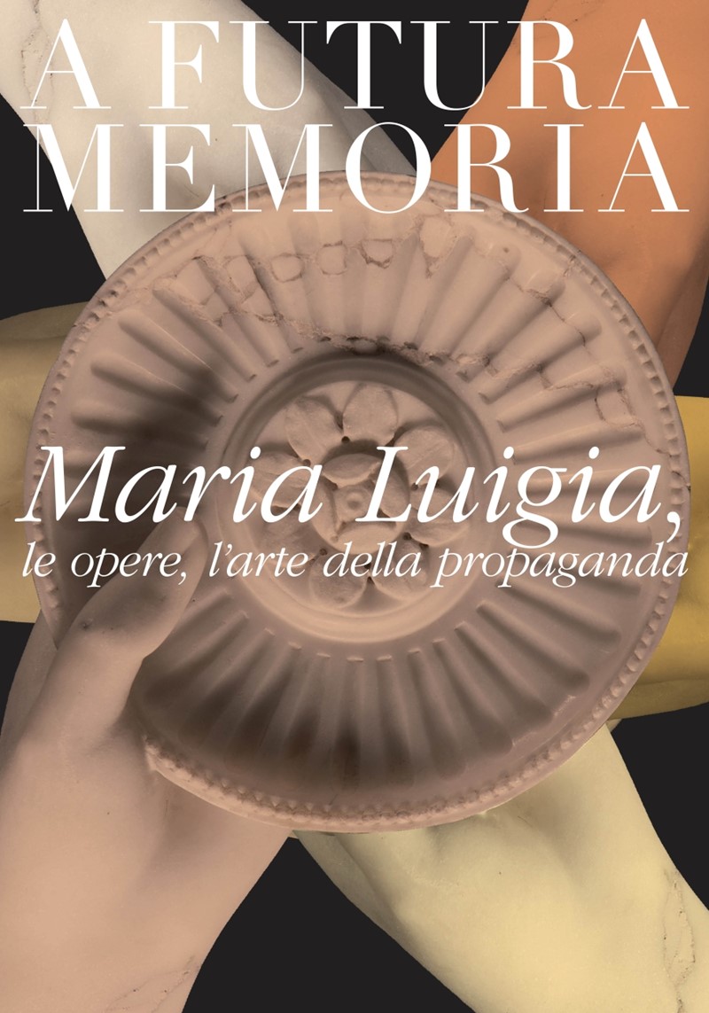 A futura memoria - Maria Luigia, le opere, l'arte della propaganda