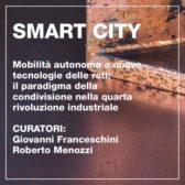 Smart City - Mobilità autonoma e nuove tecnologie delle reti: il paradigma della condivisione nella quarta rivoluzione industriale. Curatori: Giovanni Franceschini; Roberto Menozzi.